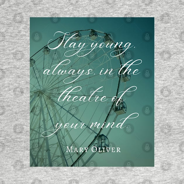 Mary Jane Oliver quote: Stay young, always, in the theater of your mind. by artbleed